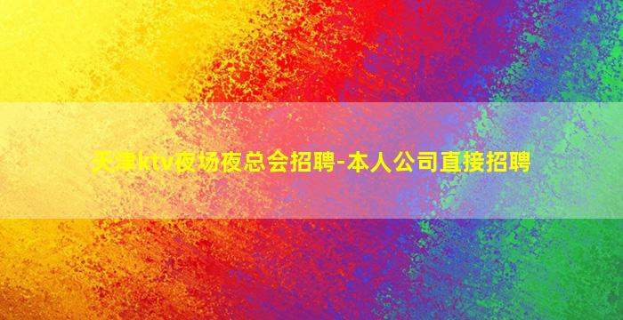 天津ktv夜场夜总会招聘-本人公司直接招聘